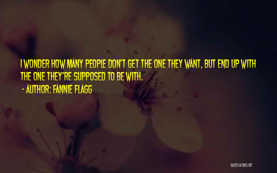Fannie Flagg Quotes: I Wonder How Many People Don't Get The One They Want, But End Up With The One They're Supposed To