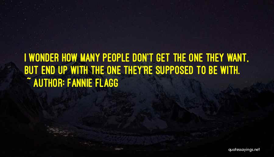 Fannie Flagg Quotes: I Wonder How Many People Don't Get The One They Want, But End Up With The One They're Supposed To