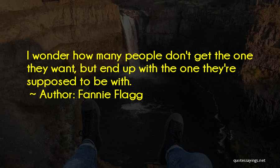 Fannie Flagg Quotes: I Wonder How Many People Don't Get The One They Want, But End Up With The One They're Supposed To