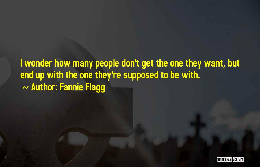 Fannie Flagg Quotes: I Wonder How Many People Don't Get The One They Want, But End Up With The One They're Supposed To