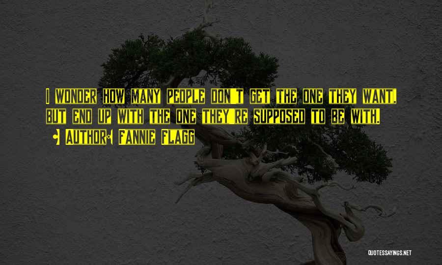 Fannie Flagg Quotes: I Wonder How Many People Don't Get The One They Want, But End Up With The One They're Supposed To