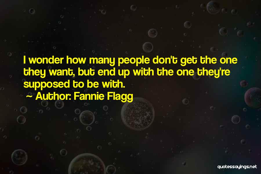 Fannie Flagg Quotes: I Wonder How Many People Don't Get The One They Want, But End Up With The One They're Supposed To