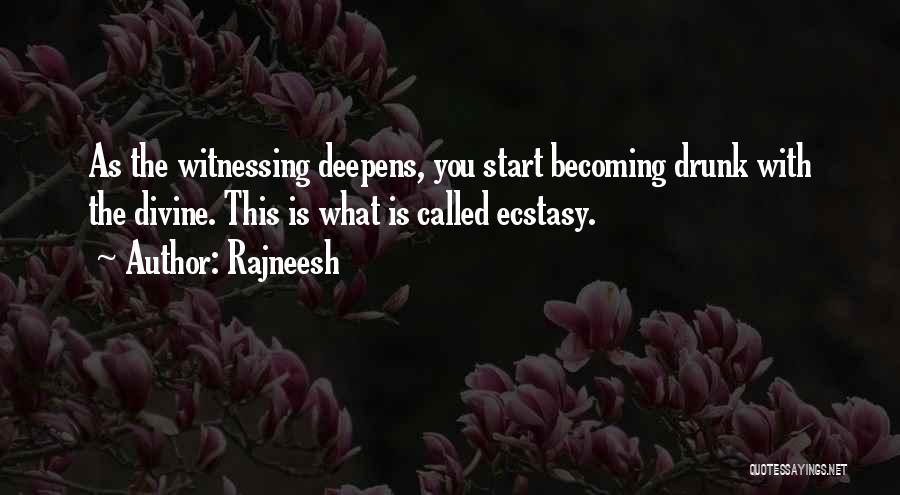 Rajneesh Quotes: As The Witnessing Deepens, You Start Becoming Drunk With The Divine. This Is What Is Called Ecstasy.