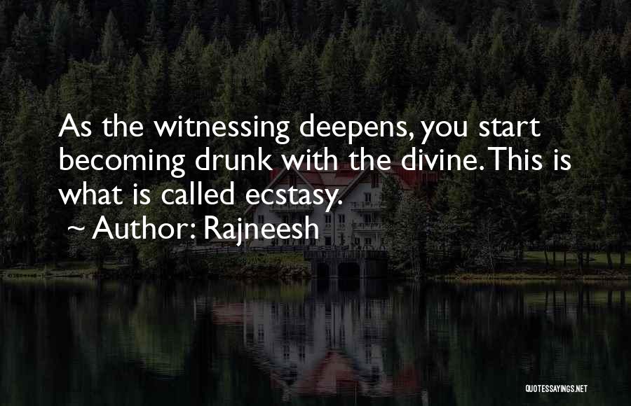 Rajneesh Quotes: As The Witnessing Deepens, You Start Becoming Drunk With The Divine. This Is What Is Called Ecstasy.