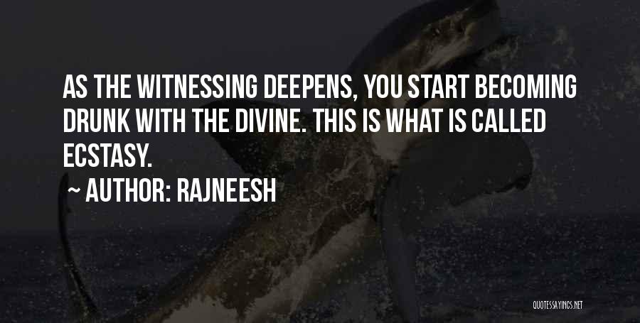 Rajneesh Quotes: As The Witnessing Deepens, You Start Becoming Drunk With The Divine. This Is What Is Called Ecstasy.