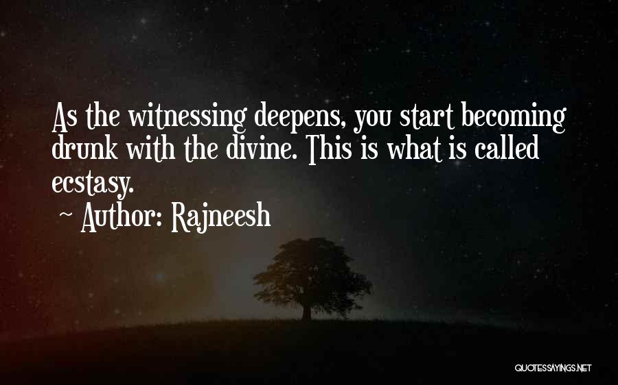 Rajneesh Quotes: As The Witnessing Deepens, You Start Becoming Drunk With The Divine. This Is What Is Called Ecstasy.
