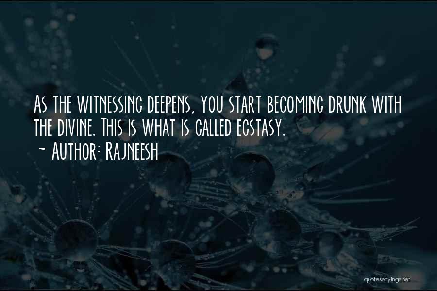 Rajneesh Quotes: As The Witnessing Deepens, You Start Becoming Drunk With The Divine. This Is What Is Called Ecstasy.