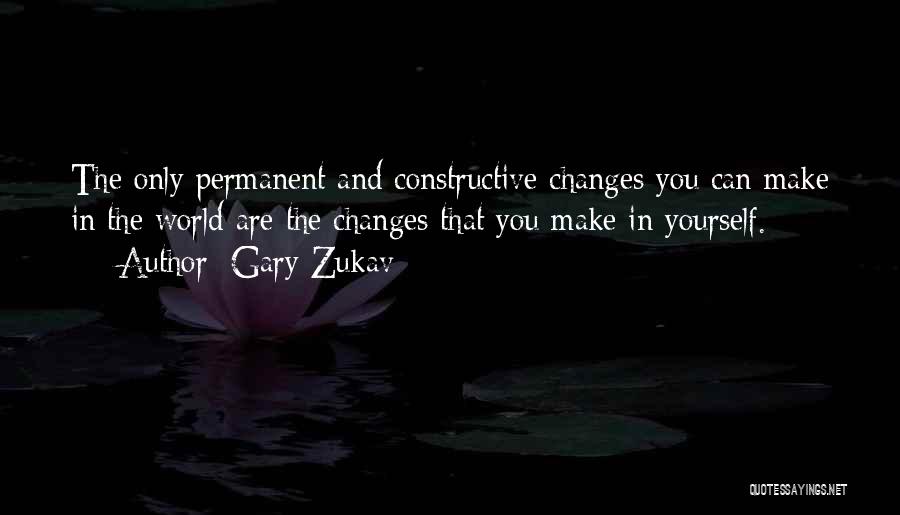 Gary Zukav Quotes: The Only Permanent And Constructive Changes You Can Make In The World Are The Changes That You Make In Yourself.