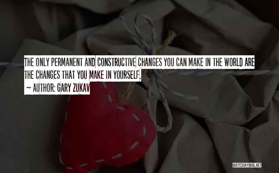 Gary Zukav Quotes: The Only Permanent And Constructive Changes You Can Make In The World Are The Changes That You Make In Yourself.