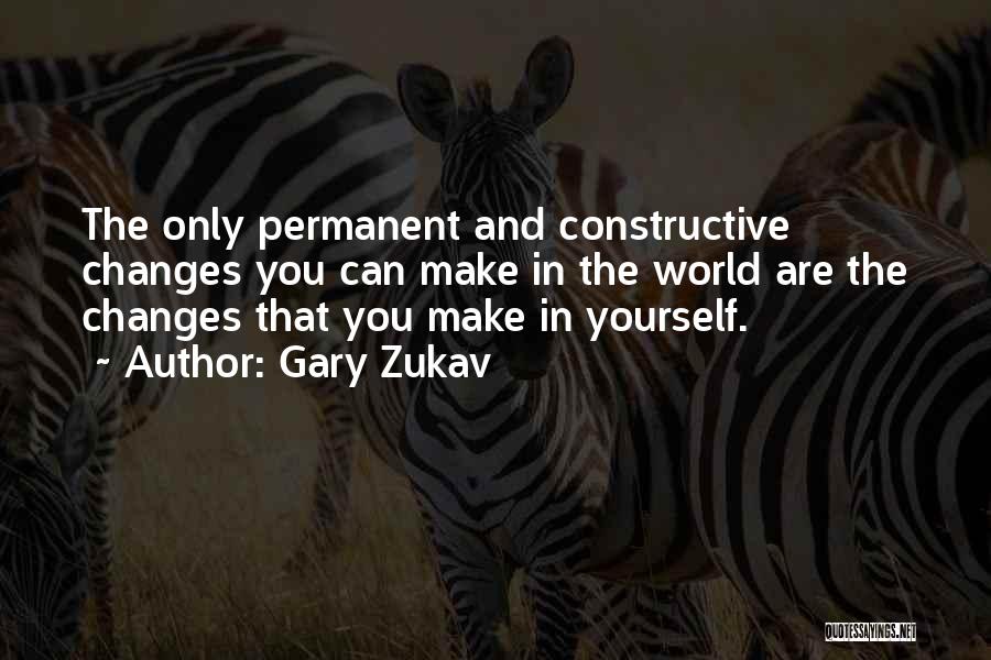 Gary Zukav Quotes: The Only Permanent And Constructive Changes You Can Make In The World Are The Changes That You Make In Yourself.