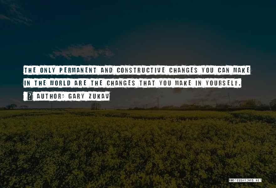 Gary Zukav Quotes: The Only Permanent And Constructive Changes You Can Make In The World Are The Changes That You Make In Yourself.