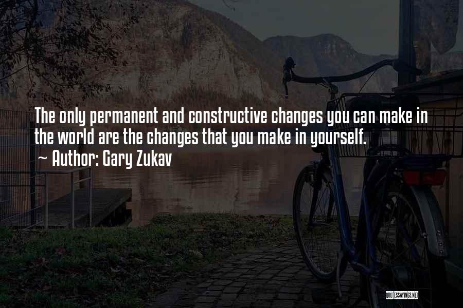 Gary Zukav Quotes: The Only Permanent And Constructive Changes You Can Make In The World Are The Changes That You Make In Yourself.