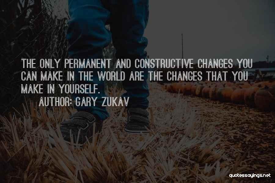 Gary Zukav Quotes: The Only Permanent And Constructive Changes You Can Make In The World Are The Changes That You Make In Yourself.