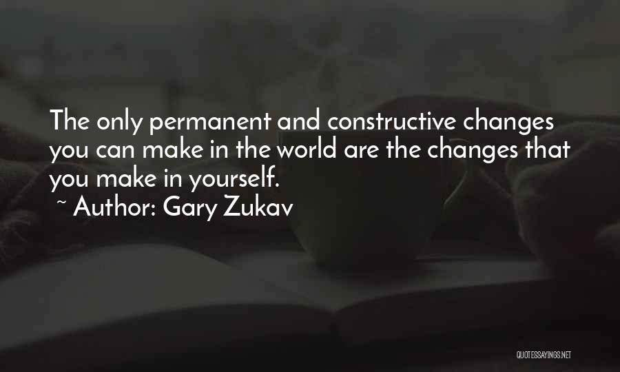Gary Zukav Quotes: The Only Permanent And Constructive Changes You Can Make In The World Are The Changes That You Make In Yourself.