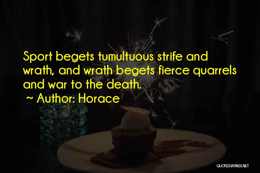 Horace Quotes: Sport Begets Tumultuous Strife And Wrath, And Wrath Begets Fierce Quarrels And War To The Death.