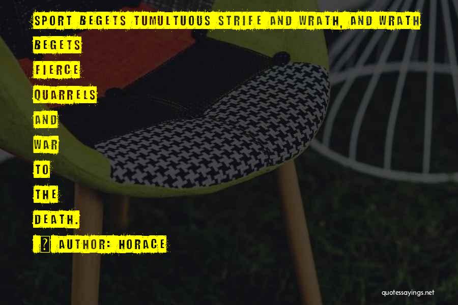Horace Quotes: Sport Begets Tumultuous Strife And Wrath, And Wrath Begets Fierce Quarrels And War To The Death.