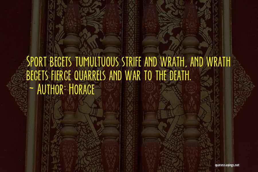 Horace Quotes: Sport Begets Tumultuous Strife And Wrath, And Wrath Begets Fierce Quarrels And War To The Death.