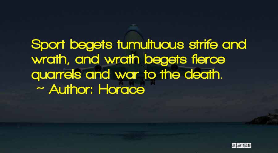 Horace Quotes: Sport Begets Tumultuous Strife And Wrath, And Wrath Begets Fierce Quarrels And War To The Death.