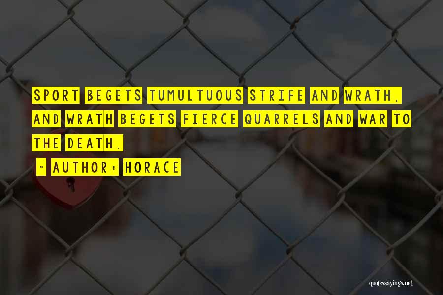 Horace Quotes: Sport Begets Tumultuous Strife And Wrath, And Wrath Begets Fierce Quarrels And War To The Death.