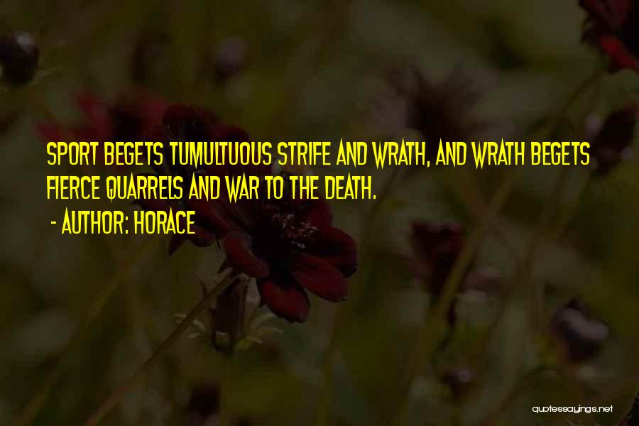 Horace Quotes: Sport Begets Tumultuous Strife And Wrath, And Wrath Begets Fierce Quarrels And War To The Death.