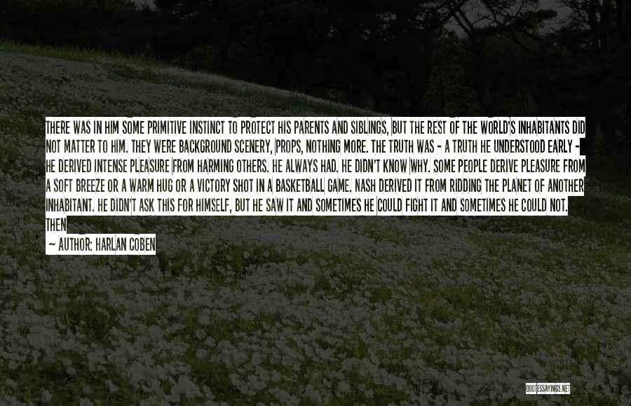 Harlan Coben Quotes: There Was In Him Some Primitive Instinct To Protect His Parents And Siblings, But The Rest Of The World's Inhabitants