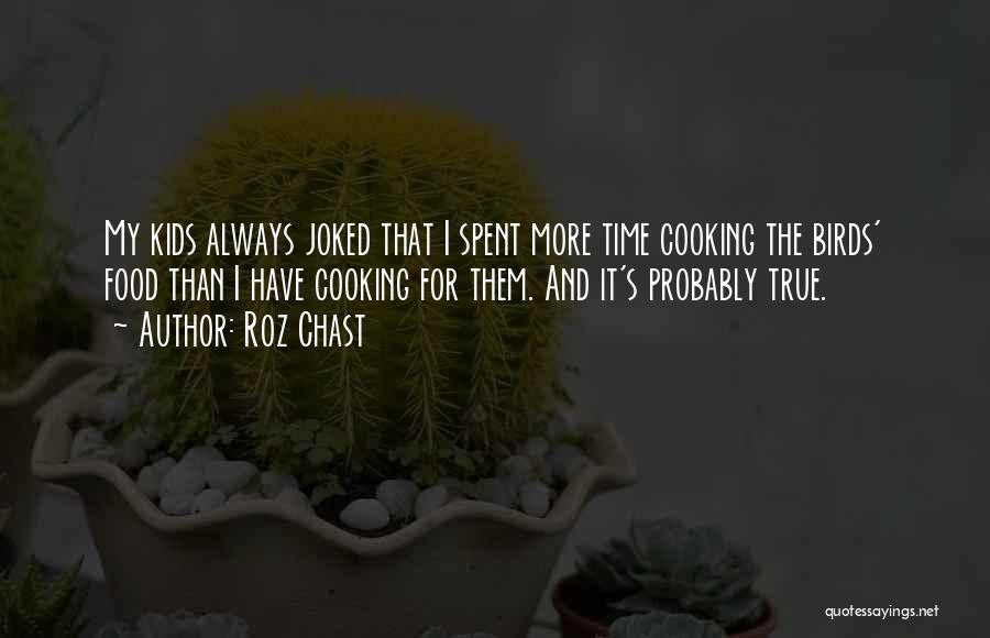 Roz Chast Quotes: My Kids Always Joked That I Spent More Time Cooking The Birds' Food Than I Have Cooking For Them. And