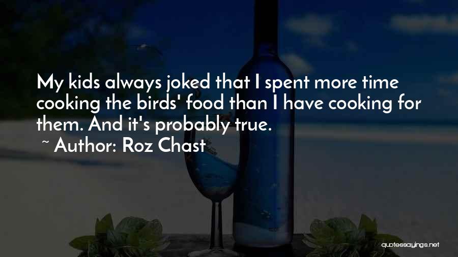 Roz Chast Quotes: My Kids Always Joked That I Spent More Time Cooking The Birds' Food Than I Have Cooking For Them. And