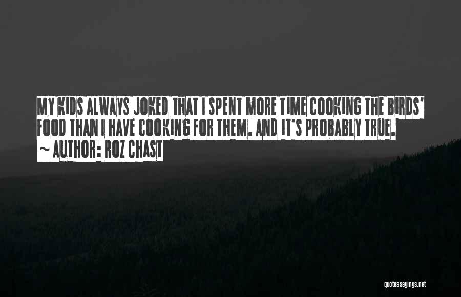 Roz Chast Quotes: My Kids Always Joked That I Spent More Time Cooking The Birds' Food Than I Have Cooking For Them. And