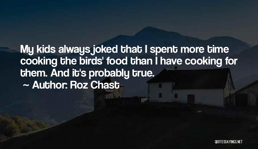 Roz Chast Quotes: My Kids Always Joked That I Spent More Time Cooking The Birds' Food Than I Have Cooking For Them. And