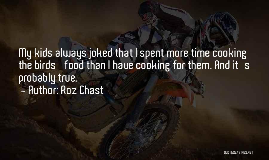 Roz Chast Quotes: My Kids Always Joked That I Spent More Time Cooking The Birds' Food Than I Have Cooking For Them. And