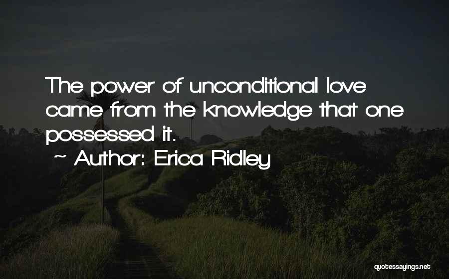 Erica Ridley Quotes: The Power Of Unconditional Love Came From The Knowledge That One Possessed It.