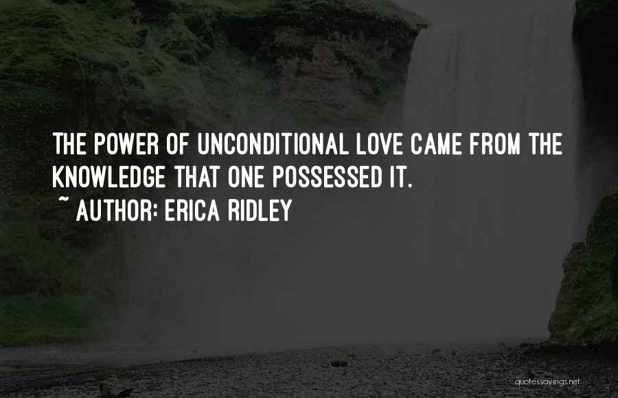 Erica Ridley Quotes: The Power Of Unconditional Love Came From The Knowledge That One Possessed It.