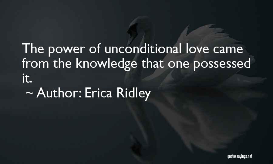 Erica Ridley Quotes: The Power Of Unconditional Love Came From The Knowledge That One Possessed It.