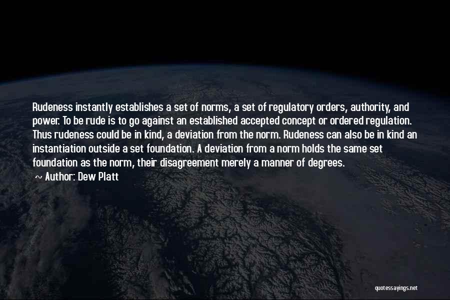 Dew Platt Quotes: Rudeness Instantly Establishes A Set Of Norms, A Set Of Regulatory Orders, Authority, And Power. To Be Rude Is To