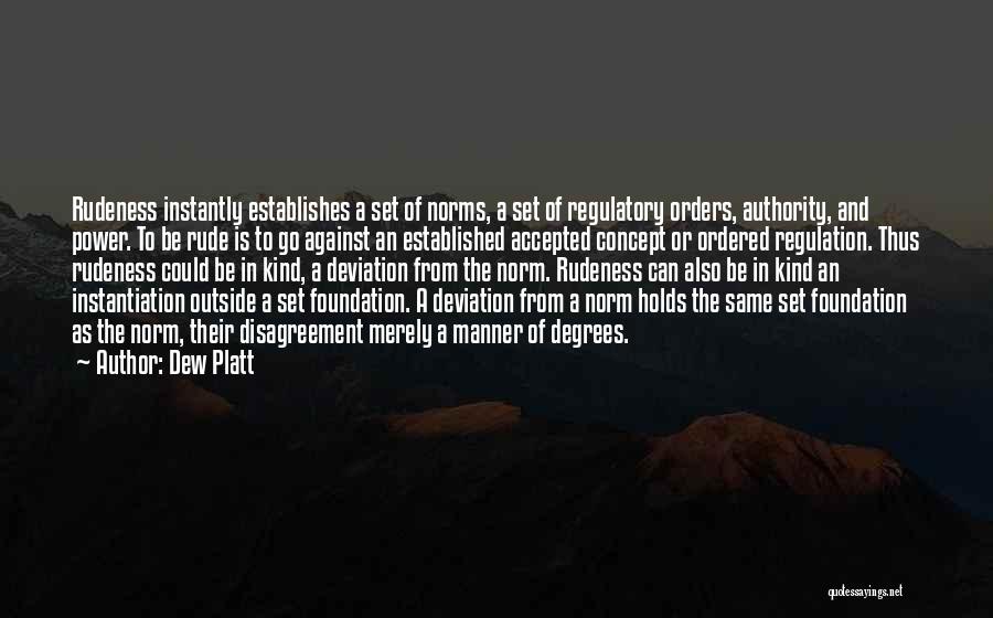 Dew Platt Quotes: Rudeness Instantly Establishes A Set Of Norms, A Set Of Regulatory Orders, Authority, And Power. To Be Rude Is To