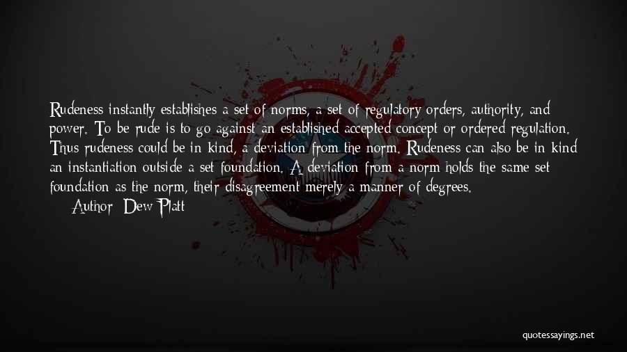 Dew Platt Quotes: Rudeness Instantly Establishes A Set Of Norms, A Set Of Regulatory Orders, Authority, And Power. To Be Rude Is To