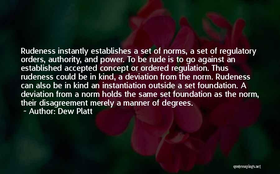 Dew Platt Quotes: Rudeness Instantly Establishes A Set Of Norms, A Set Of Regulatory Orders, Authority, And Power. To Be Rude Is To