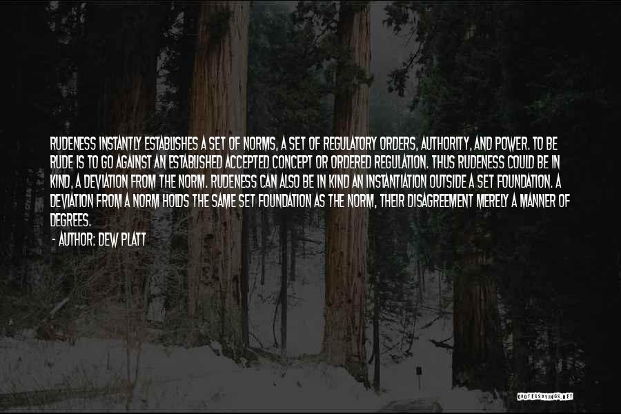 Dew Platt Quotes: Rudeness Instantly Establishes A Set Of Norms, A Set Of Regulatory Orders, Authority, And Power. To Be Rude Is To
