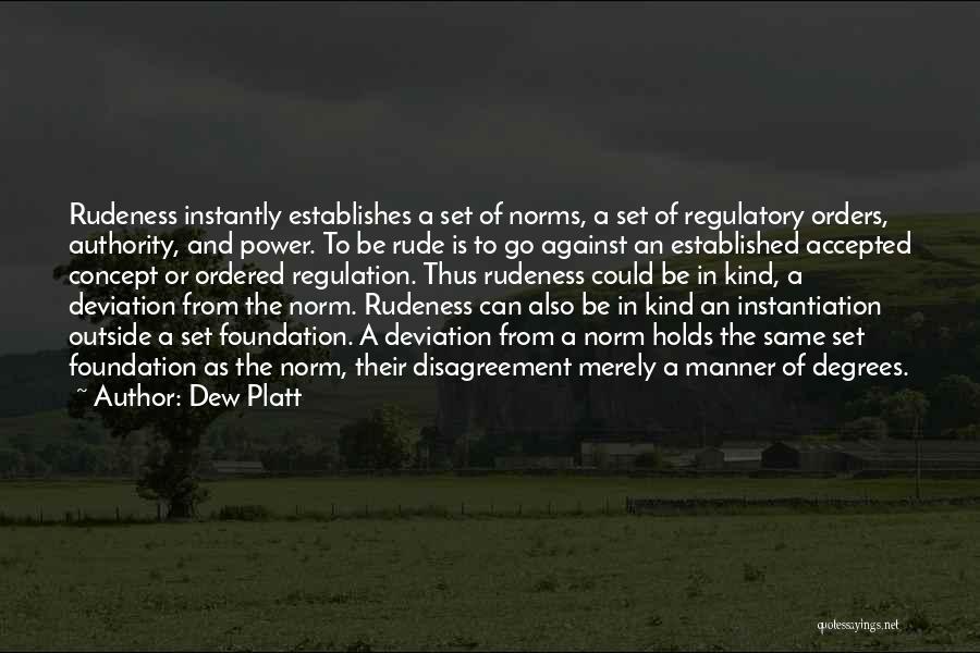 Dew Platt Quotes: Rudeness Instantly Establishes A Set Of Norms, A Set Of Regulatory Orders, Authority, And Power. To Be Rude Is To