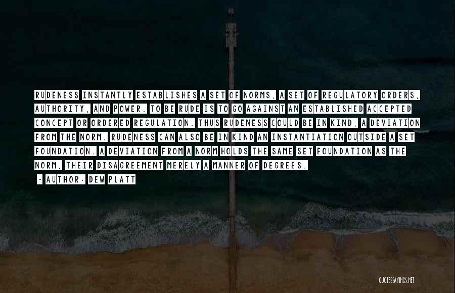 Dew Platt Quotes: Rudeness Instantly Establishes A Set Of Norms, A Set Of Regulatory Orders, Authority, And Power. To Be Rude Is To