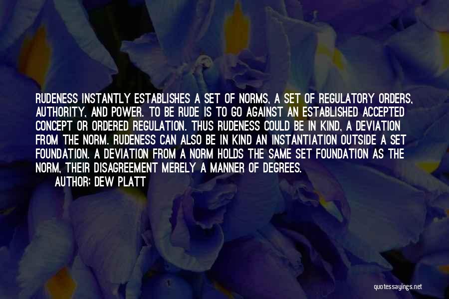 Dew Platt Quotes: Rudeness Instantly Establishes A Set Of Norms, A Set Of Regulatory Orders, Authority, And Power. To Be Rude Is To