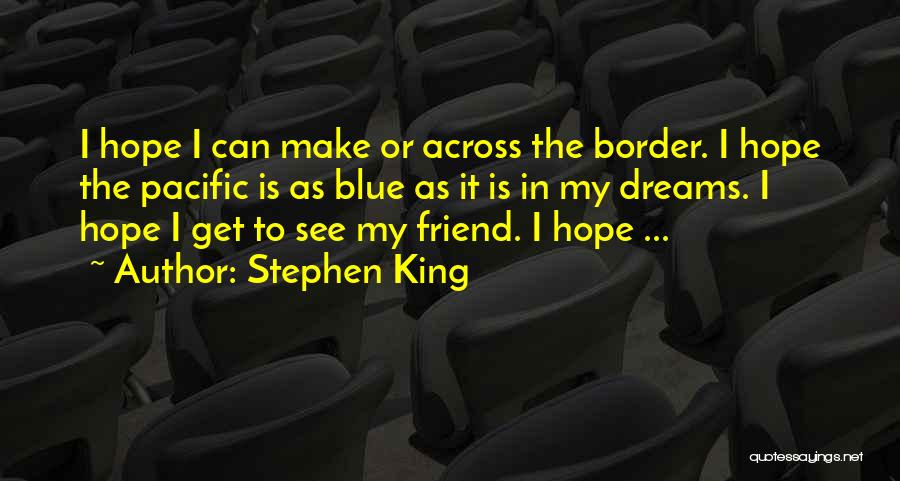 Stephen King Quotes: I Hope I Can Make Or Across The Border. I Hope The Pacific Is As Blue As It Is In