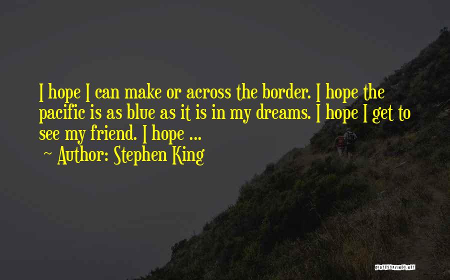 Stephen King Quotes: I Hope I Can Make Or Across The Border. I Hope The Pacific Is As Blue As It Is In