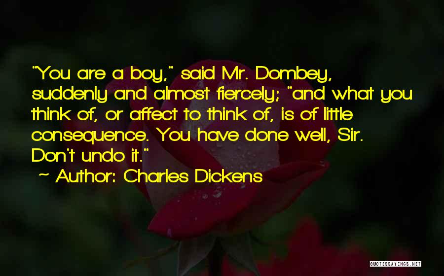 Charles Dickens Quotes: You Are A Boy, Said Mr. Dombey, Suddenly And Almost Fiercely; And What You Think Of, Or Affect To Think