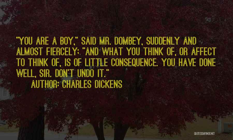 Charles Dickens Quotes: You Are A Boy, Said Mr. Dombey, Suddenly And Almost Fiercely; And What You Think Of, Or Affect To Think