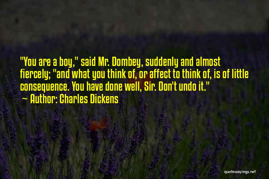 Charles Dickens Quotes: You Are A Boy, Said Mr. Dombey, Suddenly And Almost Fiercely; And What You Think Of, Or Affect To Think