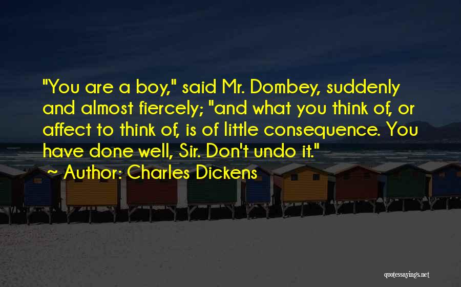 Charles Dickens Quotes: You Are A Boy, Said Mr. Dombey, Suddenly And Almost Fiercely; And What You Think Of, Or Affect To Think