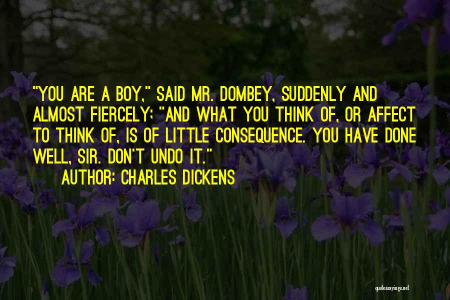 Charles Dickens Quotes: You Are A Boy, Said Mr. Dombey, Suddenly And Almost Fiercely; And What You Think Of, Or Affect To Think