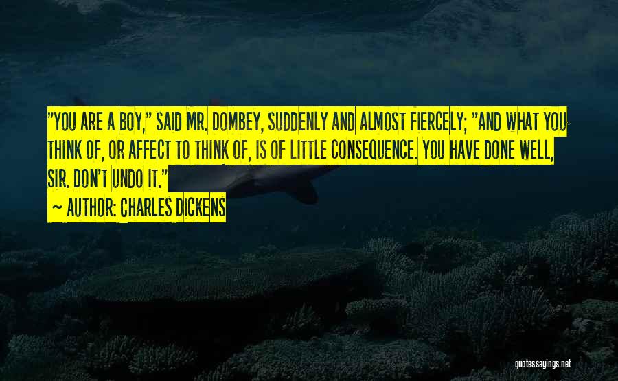 Charles Dickens Quotes: You Are A Boy, Said Mr. Dombey, Suddenly And Almost Fiercely; And What You Think Of, Or Affect To Think