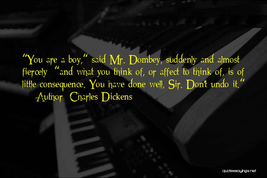 Charles Dickens Quotes: You Are A Boy, Said Mr. Dombey, Suddenly And Almost Fiercely; And What You Think Of, Or Affect To Think